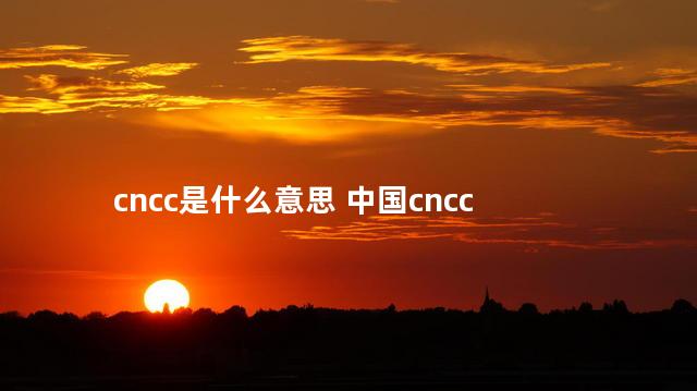 cncc是什么意思 中国cncc